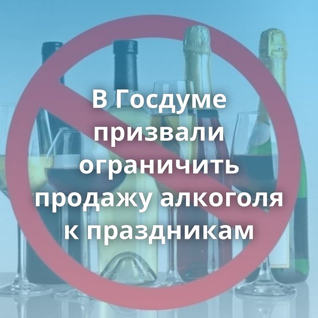 В Госдуме призвали ограничить продажу алкоголя к праздникам