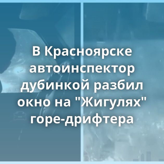 В Красноярске автоинспектор дубинкой разбил окно на 