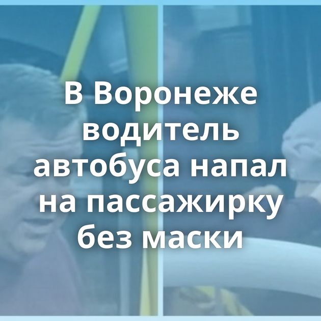 В Воронеже водитель автобуса напал на пассажирку без маски