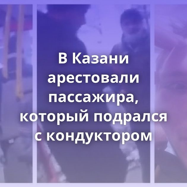 В Казани арестовали пассажира, который подрался с кондуктором