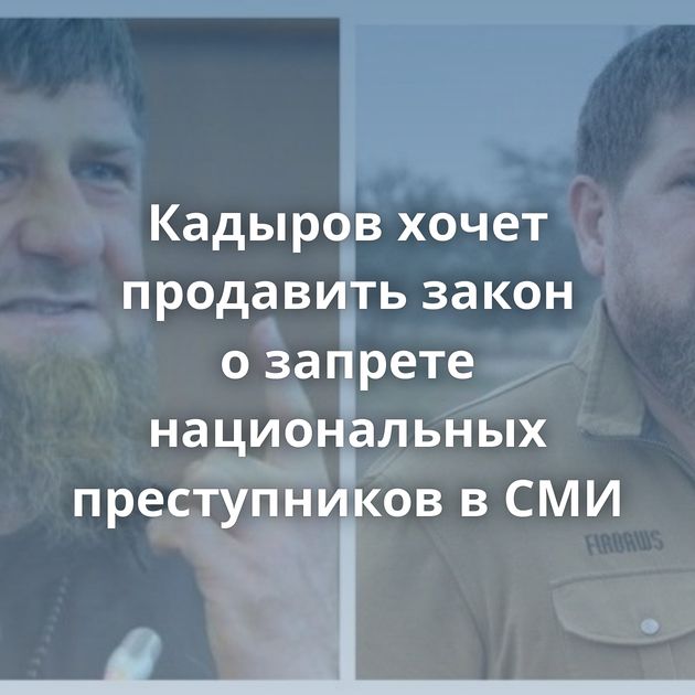 Кадыров хочет продавить закон о запрете национальных преступников в СМИ