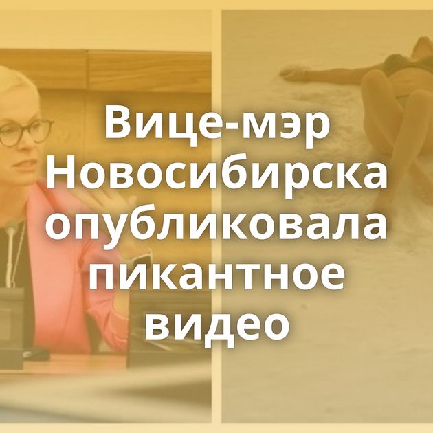 Вице-мэр Новосибирска опубликовала пикантное видео