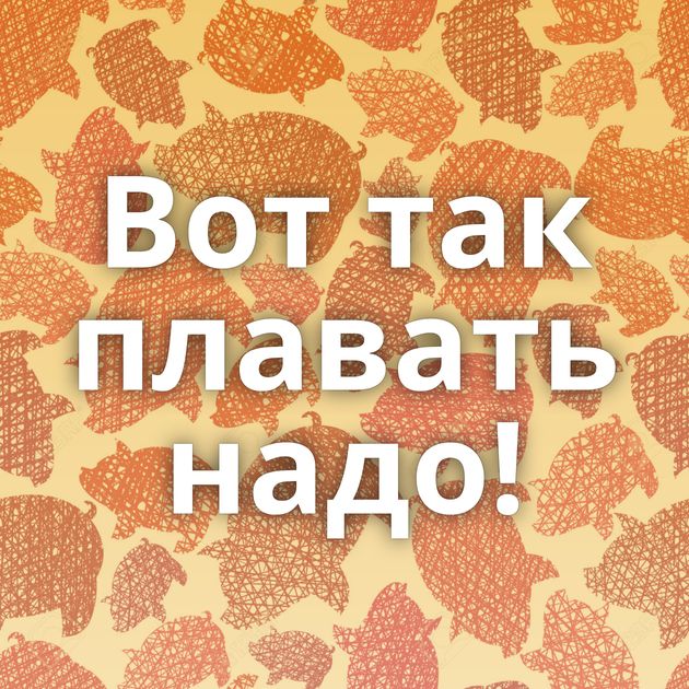 Вот так плавать надо!