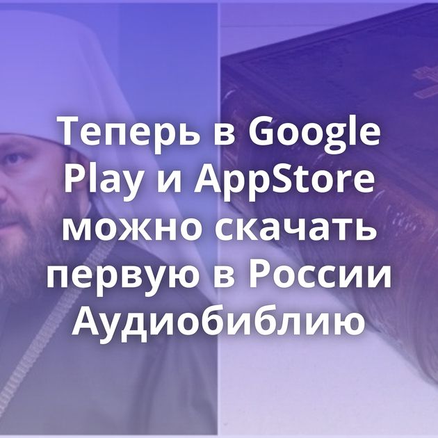 Теперь в Google Play и AppStore можно скачать первую в России Аудиобиблию