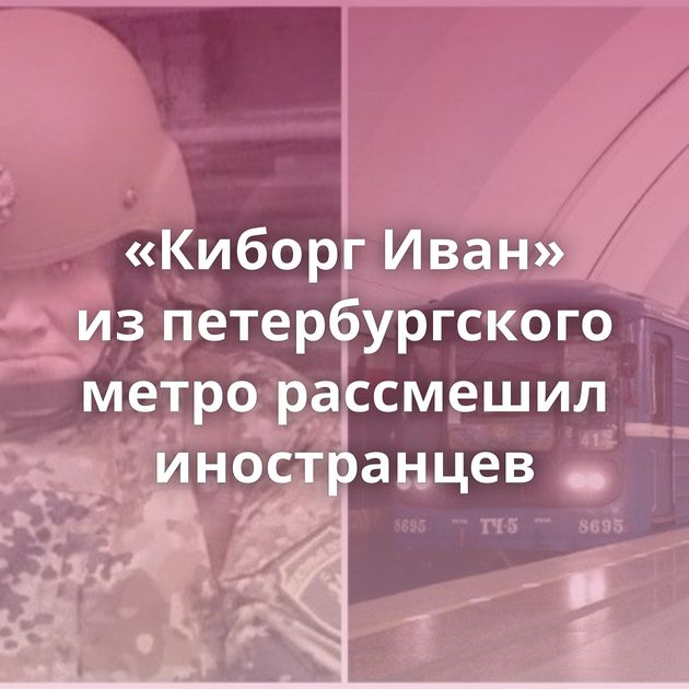 «Киборг Иван» из петербургского метро рассмешил иностранцев