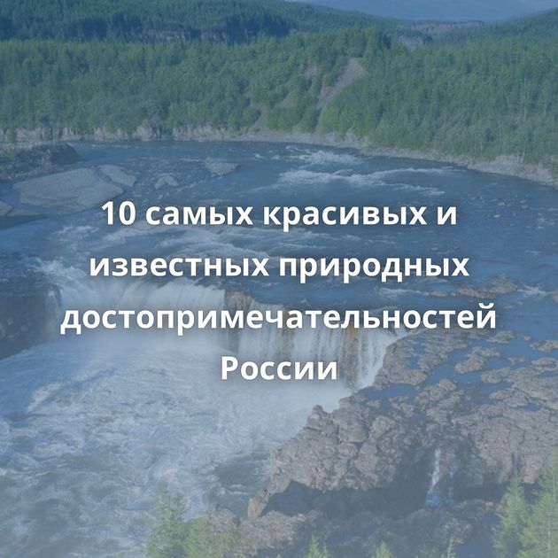 10 самых красивых и известных природных достопримечательностей России