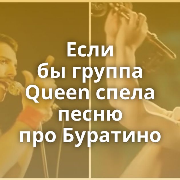 Если бы группа Queen спела песню про Буратино