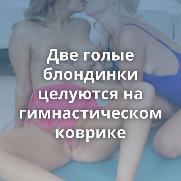 Две голые блондинки целуются на гимнастическом коврике