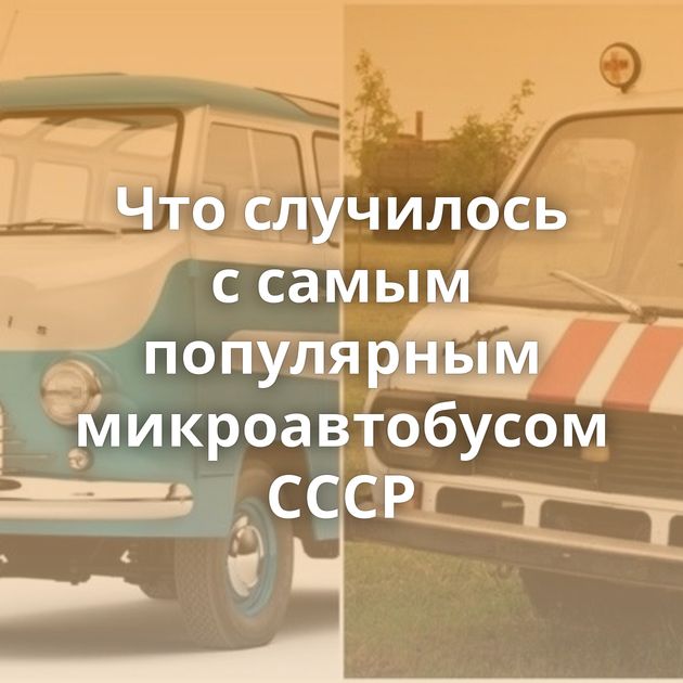 Что случилось с самым популярным микроавтобусом СССР