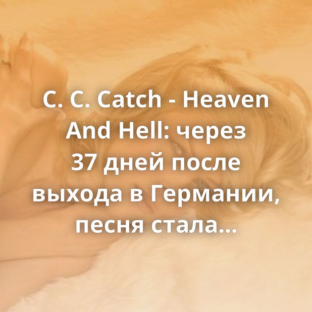 C. C. Catch - Heaven And Hell: через 37 дней после выхода в Германии, песня стала мегахитом в СССР