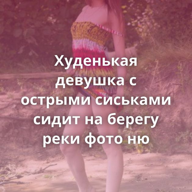 Худенькая девушка с острыми сиськами сидит на берегу реки фото ню