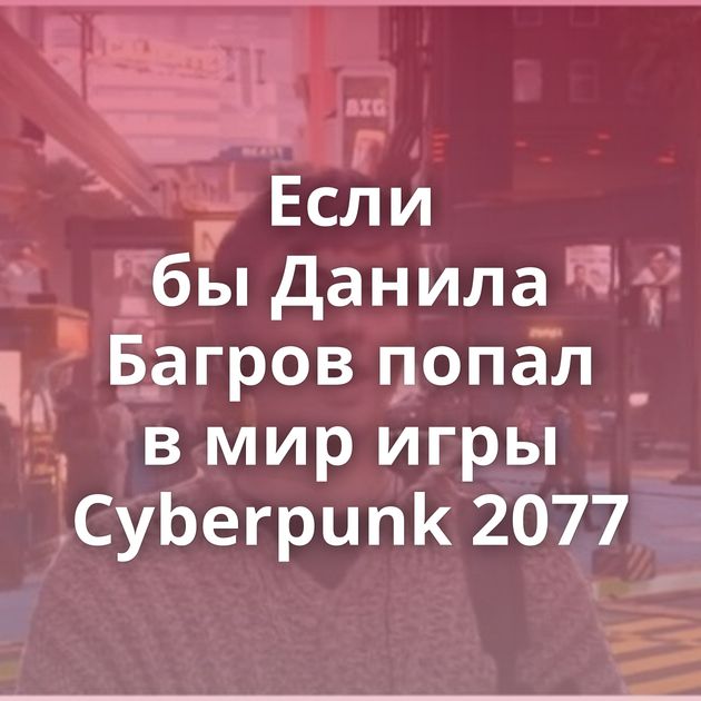 Если бы Данила Багров попал в мир игры Cyberpunk 2077