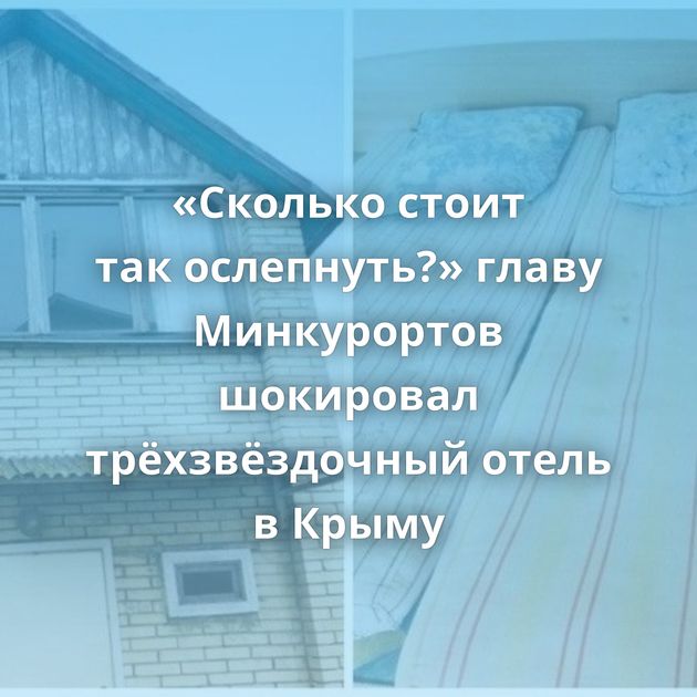 «Сколько стоит так ослепнуть?» главу Минкурортов шокировал трёхзвёздочный отель в Крыму
