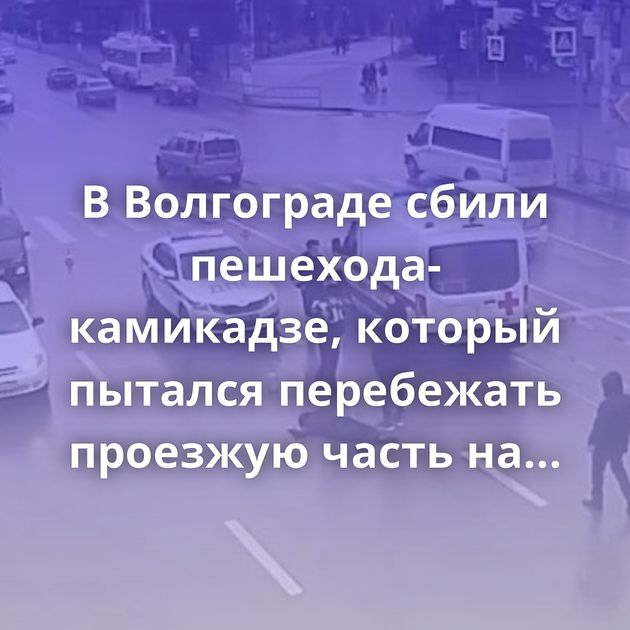 В Волгограде сбили пешехода-камикадзе, который пытался перебежать проезжую часть на «красный»