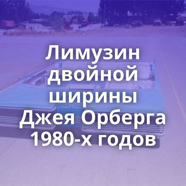 Лимузин двойной ширины Джея Орберга 1980-х годов