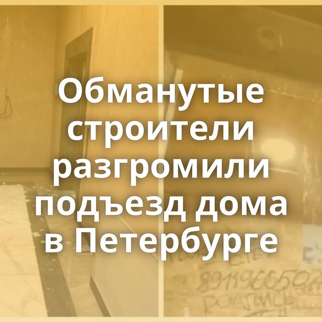 Обманутые строители разгромили подъезд дома в Петербурге