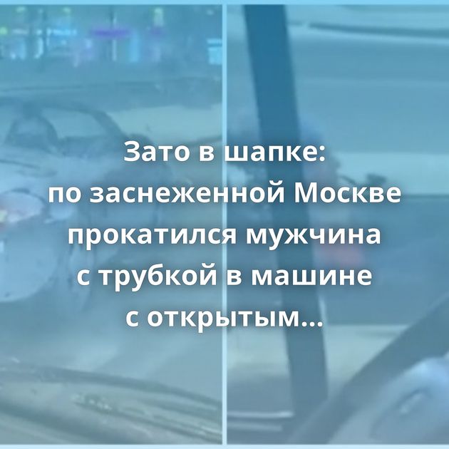 Зато в шапке: по заснеженной Москве прокатился мужчина с трубкой в машине с открытым верхом
