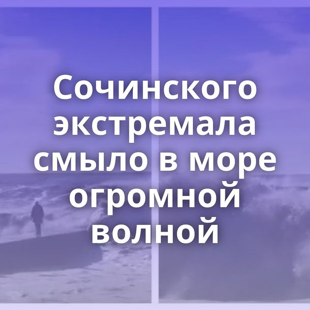 Сочинского экстремала смыло в море огромной волной