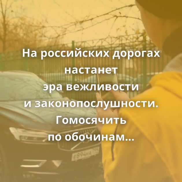 На российских дорогах настанет эра вежливости и законопослушности. Гомосячить по обочинам не прокатит