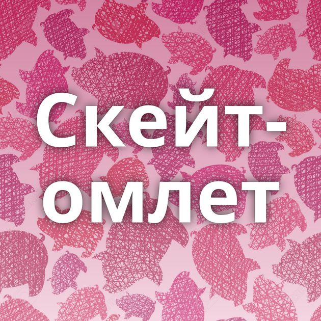 Скейт-омлет