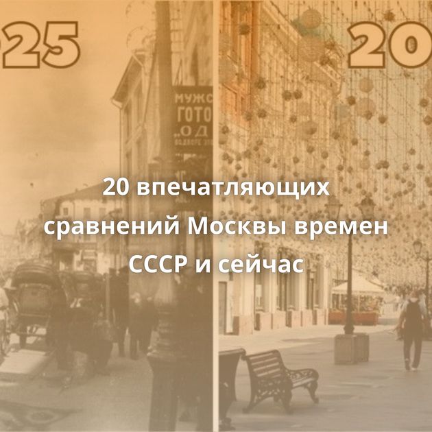 20 впечатляющих сравнений Москвы времен СССР и сейчас