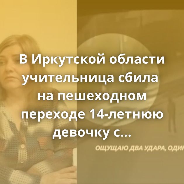 В Иркутской области учительница сбила  на пешеходном переходе 14-летнюю девочку с инвалидностью