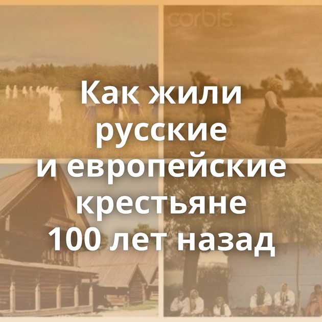 Как жили русские и европейские крестьяне 100 лет назад