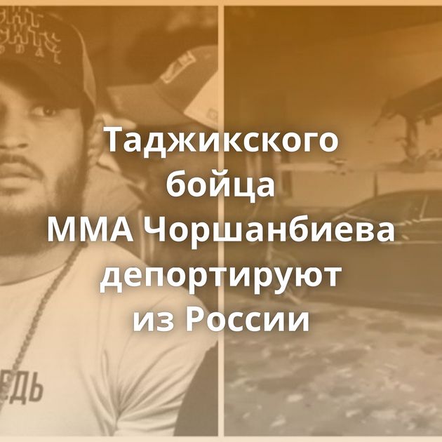 Таджикского бойца MMA Чоршанбиева депортируют из России