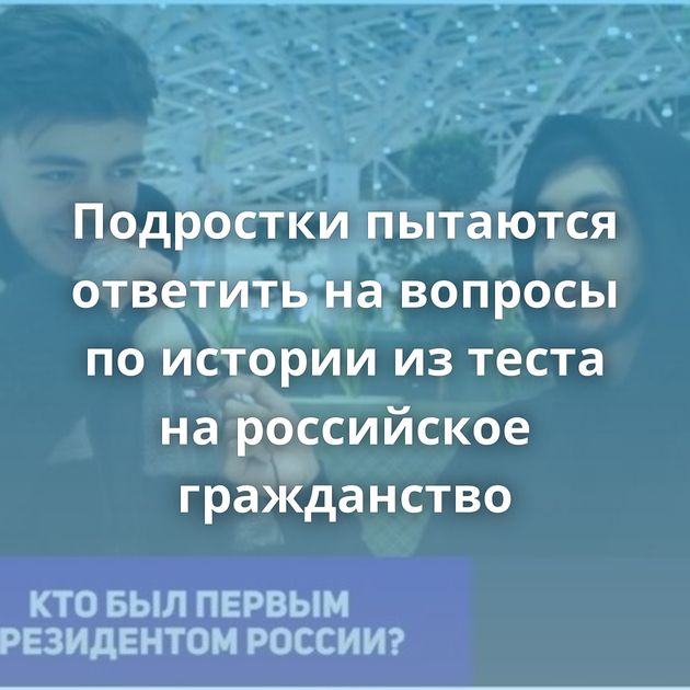 Подростки пытаются ответить на вопросы по истории из теста на российское гражданство