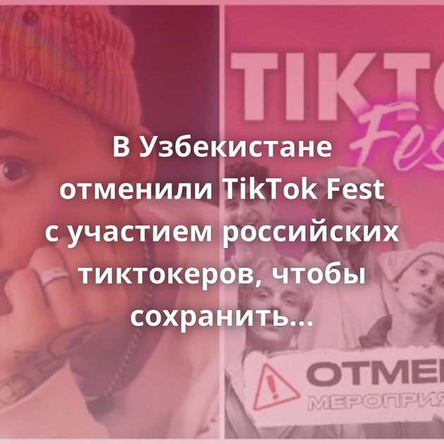 В Узбекистане отменили TikTok Fest с участием российских тиктокеров, чтобы сохранить сознание молодёжи