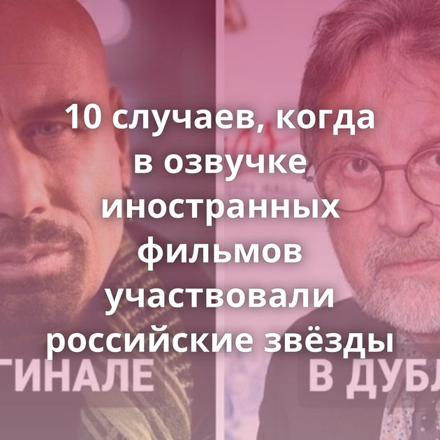 10 случаев, когда в озвучке иностранных фильмов участвовали российские звёзды