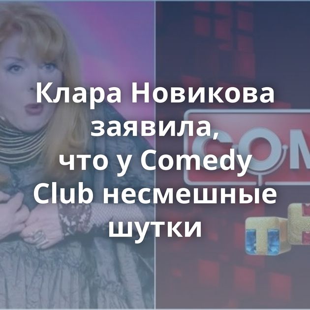 Клара Новикова заявила, что у Comedy Club несмешные шутки