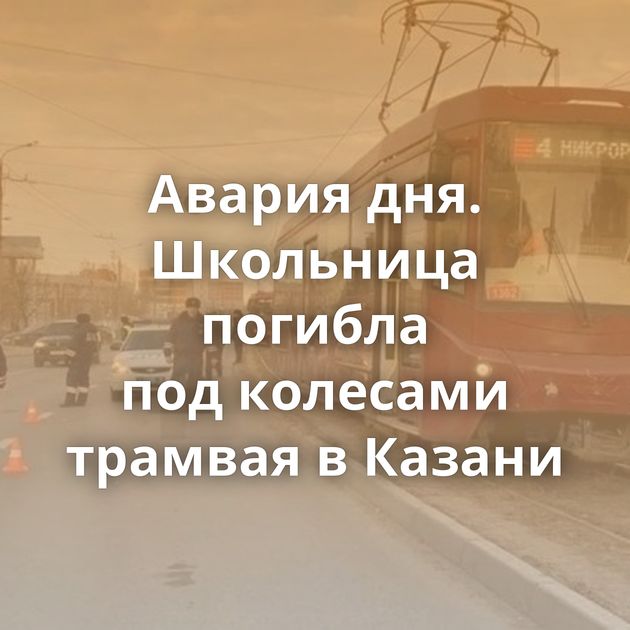 Авария дня. Школьница погибла под колесами трамвая в Казани