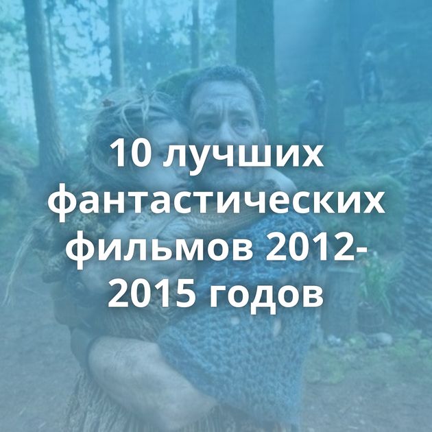 10 лучших фантастических фильмов 2012-2015 годов