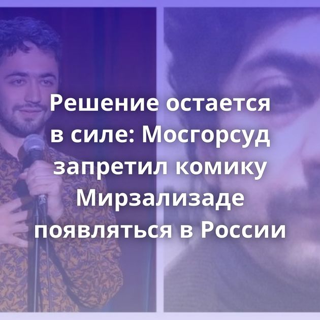 Решение остается в силе: Мосгорсуд запретил комику Мирзализаде появляться в России