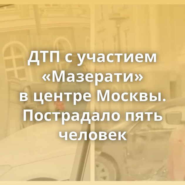 ДТП с участием «Мазерати» в центре Москвы. Пострадало пять человек