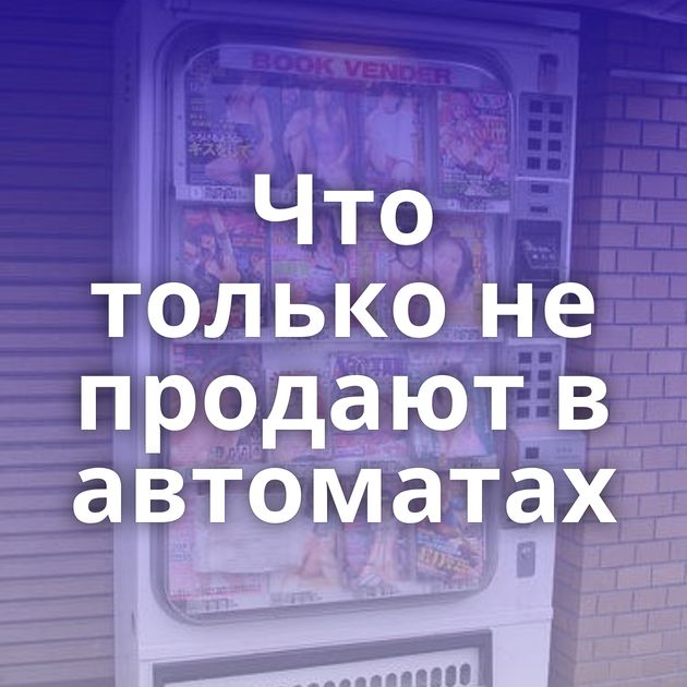 Что только не продают в автоматах