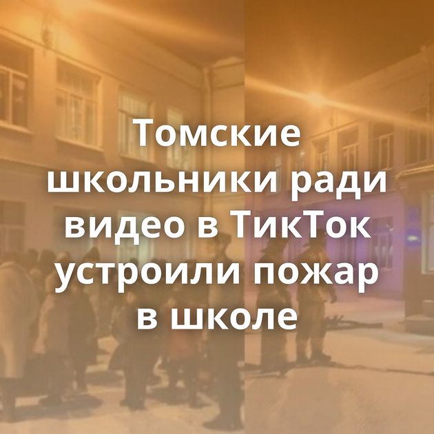 Томские школьники ради видео в ТикТок устроили пожар в школе