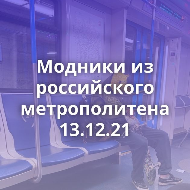 Модники из российского метрополитена 13.12.21