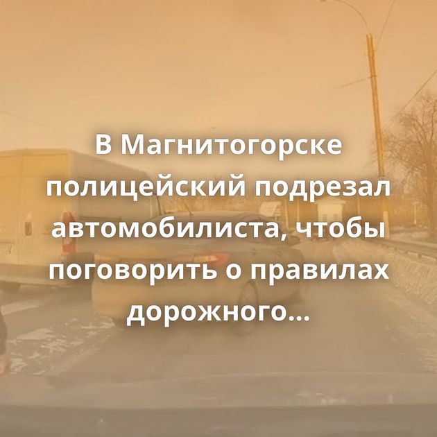 В Магнитогорске полицейский подрезал автомобилиста, чтобы поговорить о правилах дорожного движения