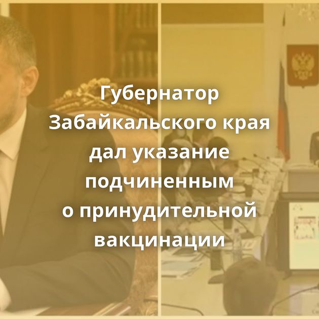 Губернатор Забайкальского края дал указание подчиненным о принудительной вакцинации