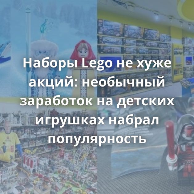 Наборы Lego не хуже акций: необычный заработок на детских игрушках набрал популярность