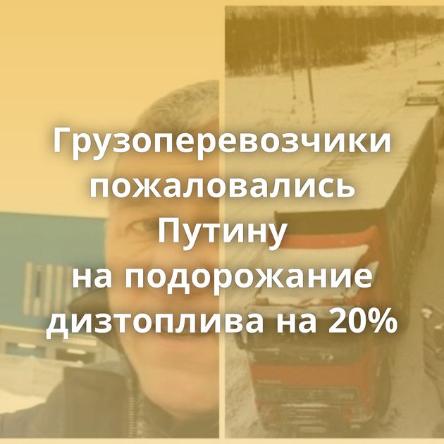 Грузоперевозчики пожаловались Путину на подорожание дизтоплива на 20%