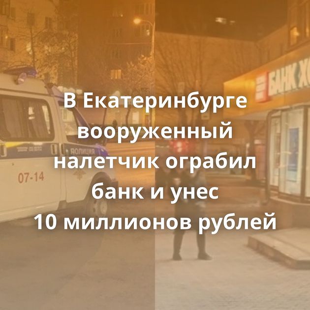 В Екатеринбурге вооруженный налетчик ограбил банк и унес 10 миллионов рублей