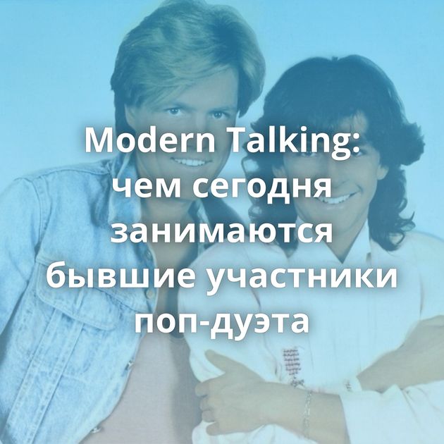 Modern Talking: чем сегодня занимаются бывшие участники поп-дуэта
