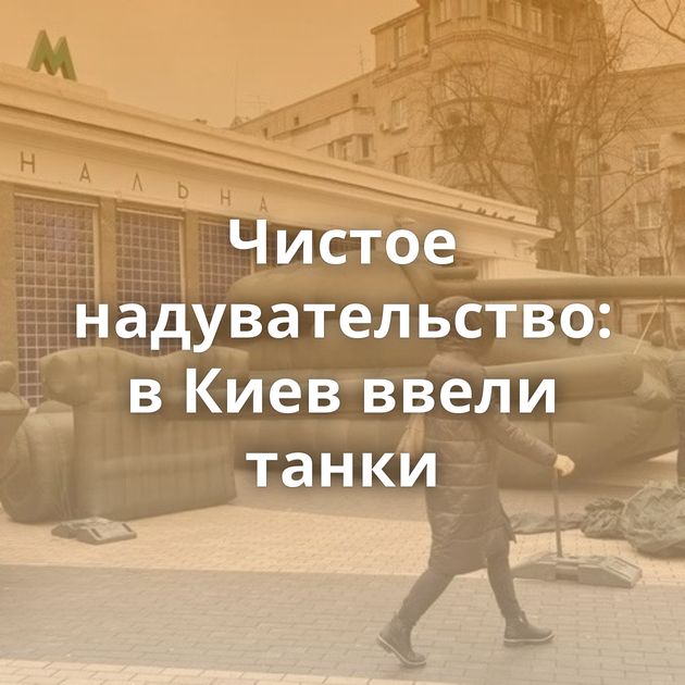 Чистое надувательство: в Киев ввели танки