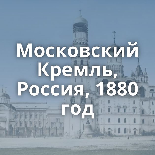 Московский Кремль, Россия, 1880 год