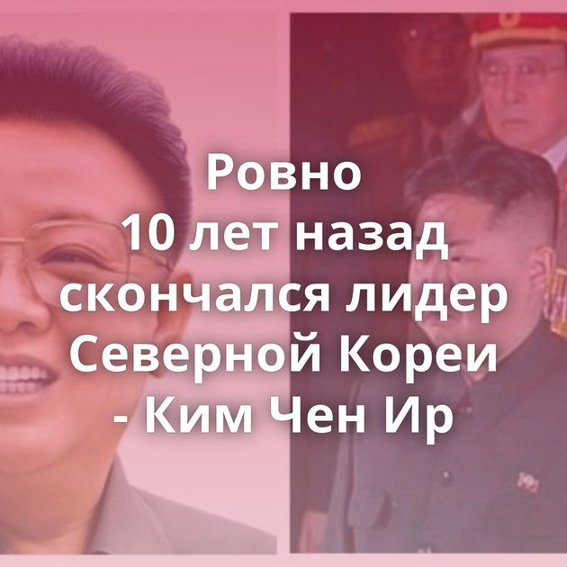 Ровно 10 лет назад скончался лидер Северной Кореи - Ким Чен Ир
