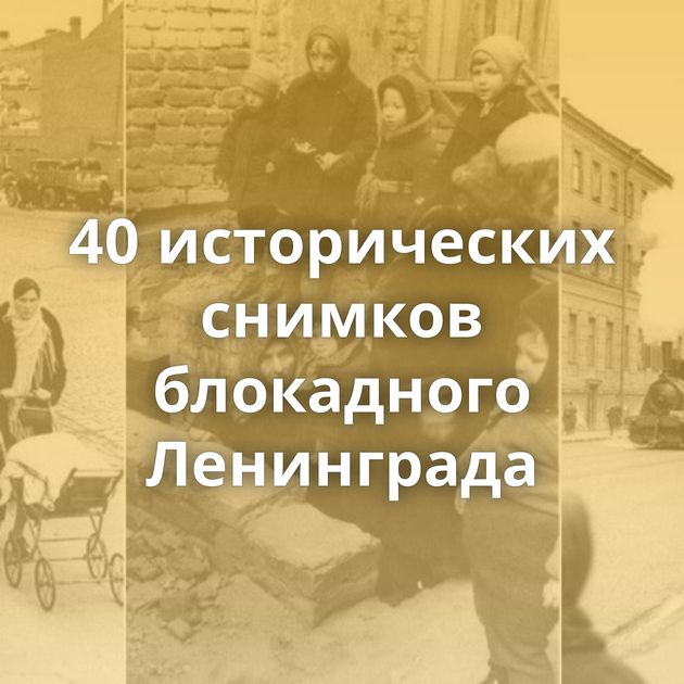 40 исторических снимков блокадного Ленинграда