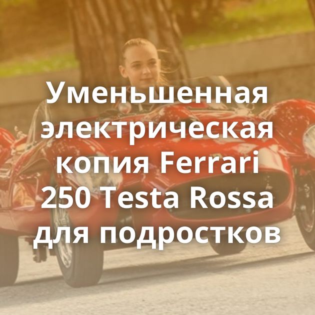 Уменьшенная электрическая копия Ferrari 250 Testa Rossa для подростков